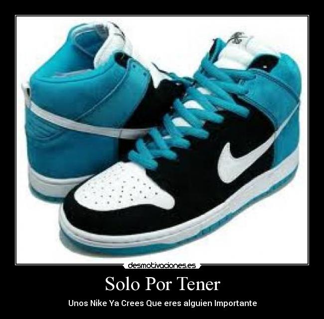 Solo Por Tener - Unos Nike Ya Crees Que eres alguien Importante