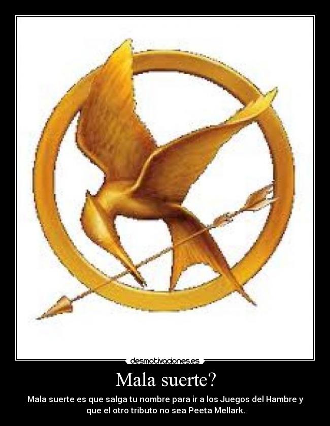 Mala suerte? - Mala suerte es que salga tu nombre para ir a los Juegos del Hambre y
que el otro tributo no sea Peeta Mellark.