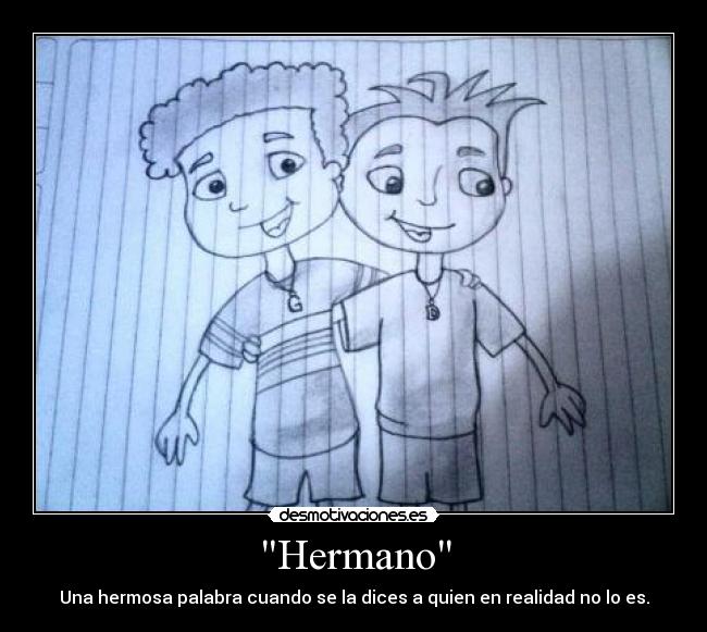 Hermano - Una hermosa palabra cuando se la dices a quien en realidad no lo es.