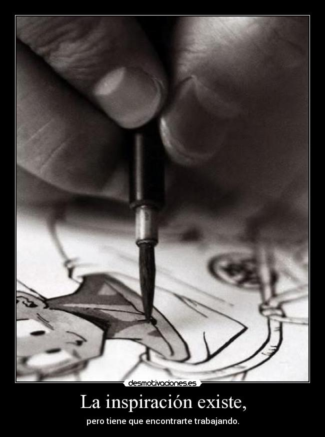 La inspiración existe, -