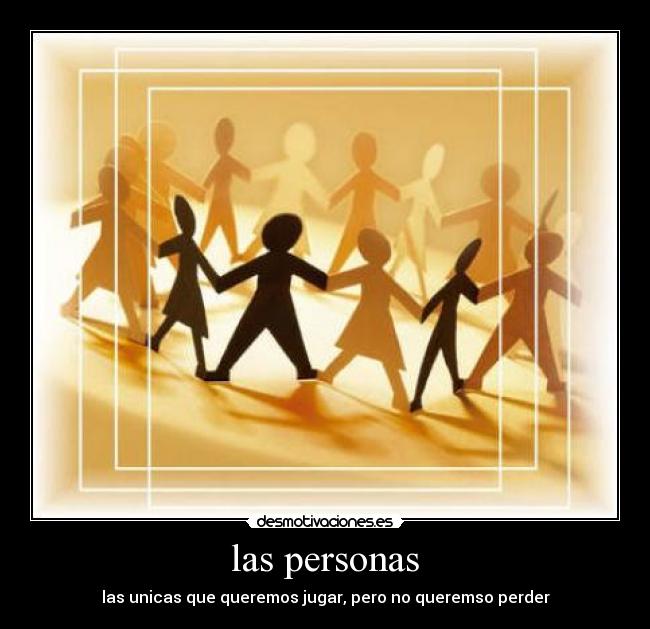 las personas - las unicas que queremos jugar, pero no queremso perder