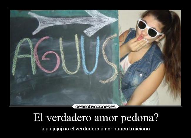 El verdadero amor pedona? - ajajajajaj no el verdadero amor nunca traiciona