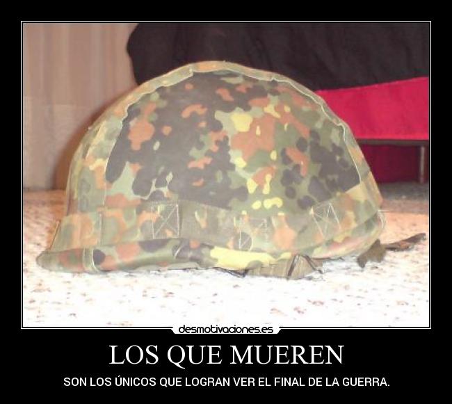 LOS QUE MUEREN - SON LOS ÚNICOS QUE LOGRAN VER EL FINAL DE LA GUERRA.
