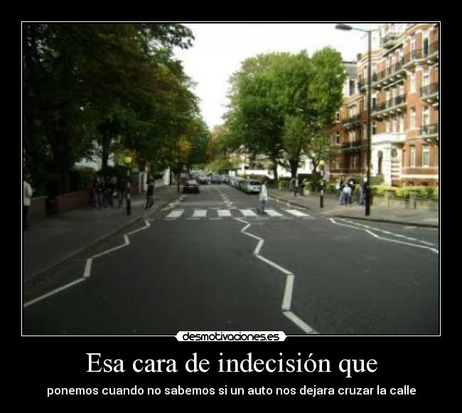 Esa cara de indecisión que -