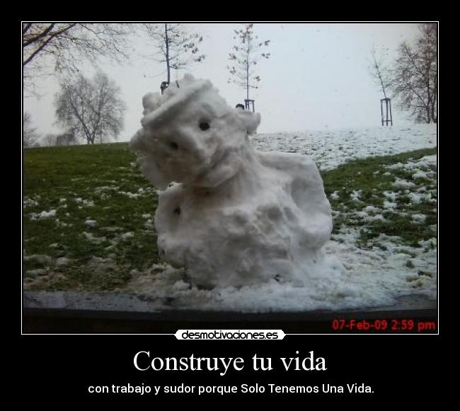 Construye tu vida - con trabajo y sudor porque Solo Tenemos Una Vida.