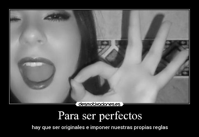 Para ser perfectos - hay que ser originales e imponer nuestras propias reglas