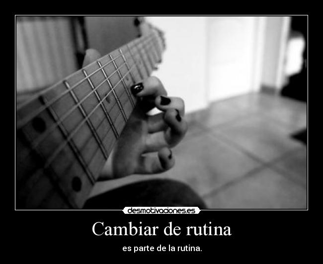 Cambiar de rutina - es parte de la rutina.