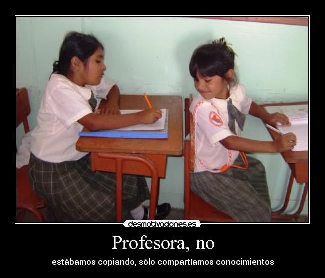 Profesora, no - estábamos copiando, sólo compartíamos conocimientos