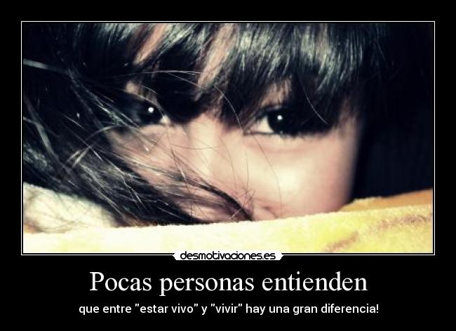 Pocas personas entienden - que entre estar vivo y vivir hay una gran diferencia!