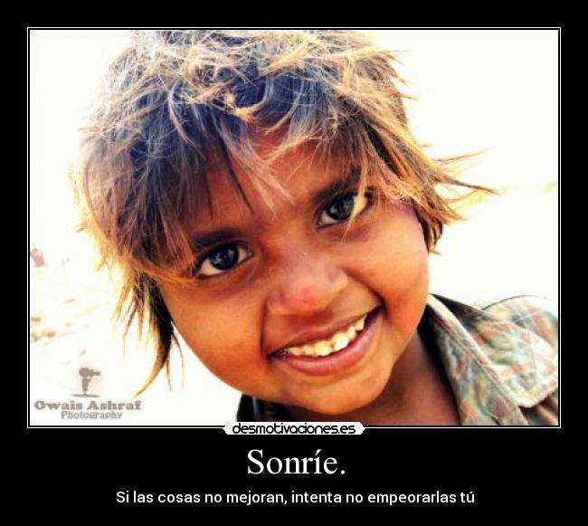Sonríe. - Si las cosas no mejoran, intenta no empeorarlas tú