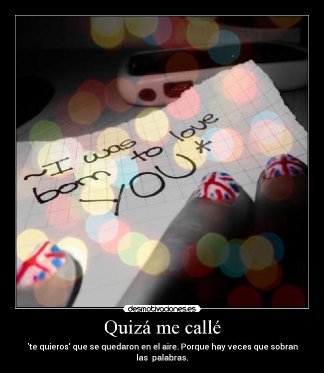 Quizá me callé - te quieros que se quedaron en el aire. Porque hay veces que sobran las palabras.