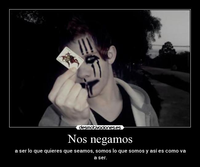 Nos negamos - a ser lo que quieres que seamos, somos lo que somos y así es como va a ser.