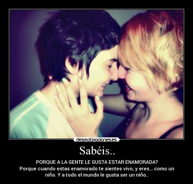 Sabéis.. - PORQUE A LA GENTE LE GUSTA ESTAR ENAMORADA?
Porque cuando estas enamorado te sientes vivo, y eres... como un
niño. Y a todo el mundo le gusta ser un niño..