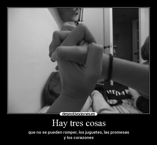 Hay tres cosas - que no se pueden romper, los juguetes, las promesas
y los corazones