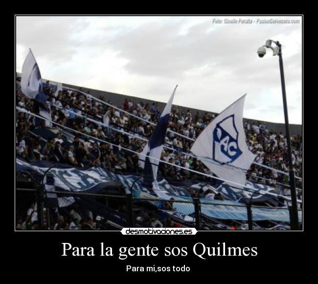 Para la gente sos Quilmes - Para mi,sos todo ♥