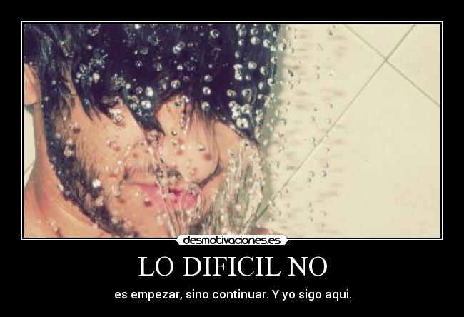 LO DIFICIL NO - es empezar, sino continuar. Y yo sigo aqui.