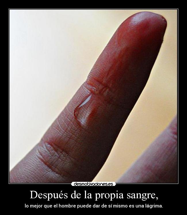 Después de la propia sangre, - lo mejor que el hombre puede dar de sí mismo es una lágrima.
