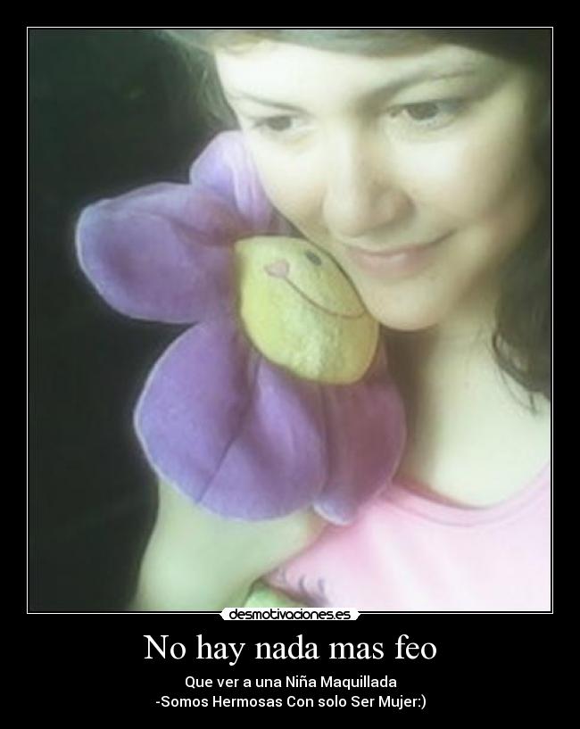 No hay nada mas feo - Que ver a una Niña Maquillada♥
-Somos Hermosas Con solo Ser Mujer:)