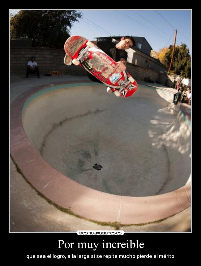 Por muy increible - que sea el logro, a la larga si se repite mucho pierde el mérito.