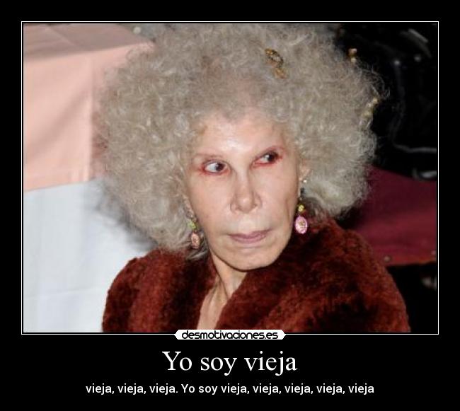 Yo soy vieja - vieja, vieja, vieja. Yo soy vieja, vieja, vieja, vieja, vieja