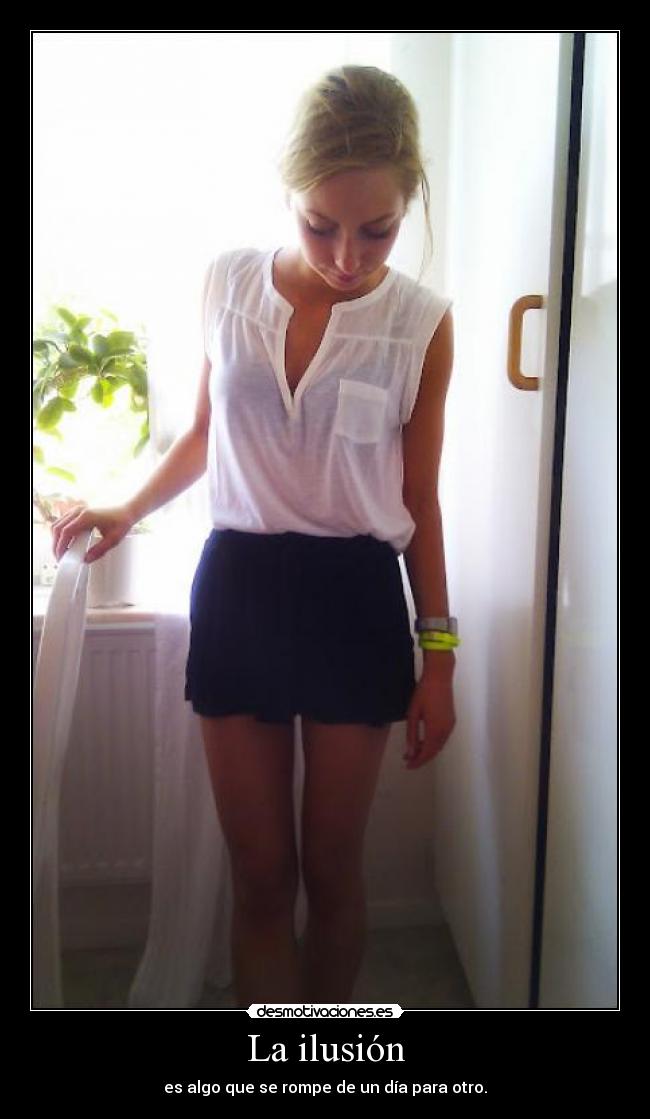 La ilusión - es algo que se rompe de un día para otro.