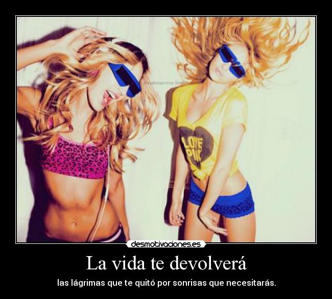 La vida te devolverá - las lágrimas que te quitó por sonrisas que necesitarás.