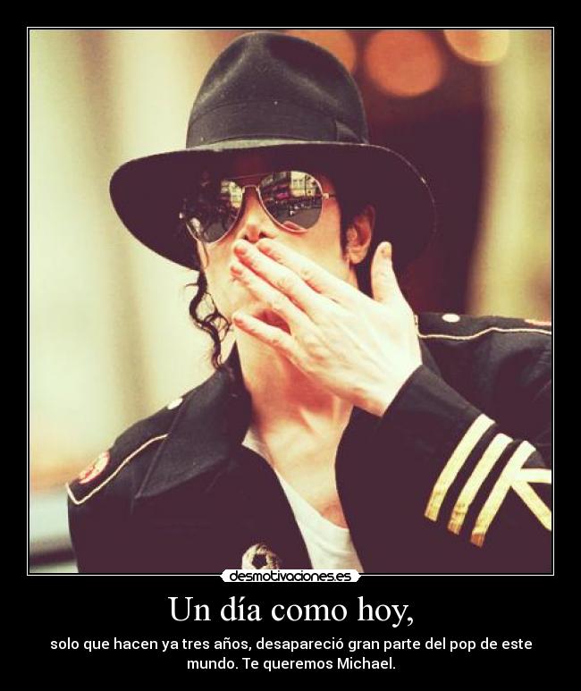 Un día como hoy, - solo que hacen ya tres años, desapareció gran parte del pop de este
mundo. Te queremos Michael.