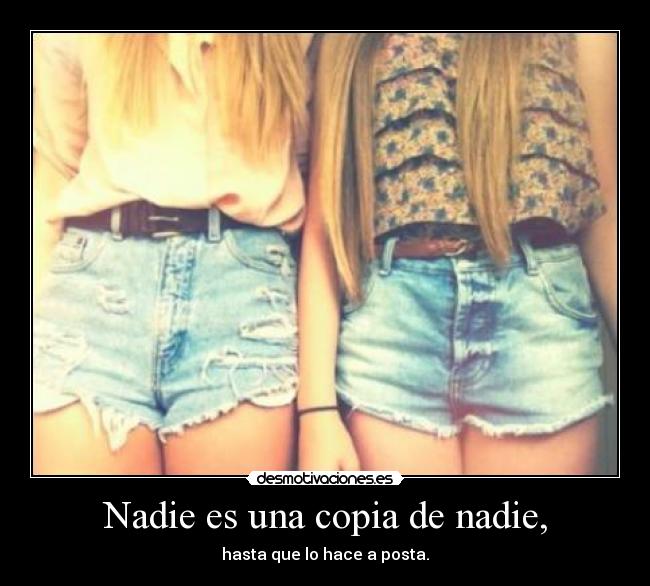 Nadie es una copia de nadie, - hasta que lo hace a posta.