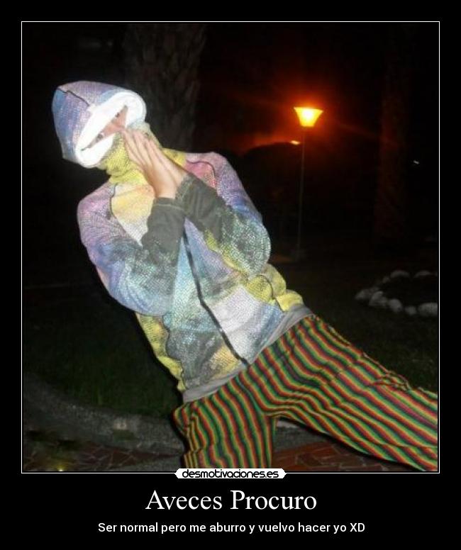 Aveces Procuro - Ser normal pero me aburro y vuelvo hacer yo XD