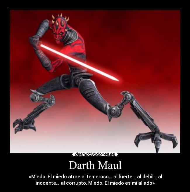 Darth Maul - «Miedo. El miedo atrae al temeroso… al fuerte… al débil… al
inocente… al corrupto. Miedo. El miedo es mi aliado»