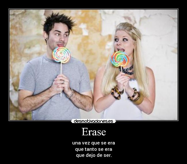 Erase - una vez que se era
que tanto se era
que dejo de ser.