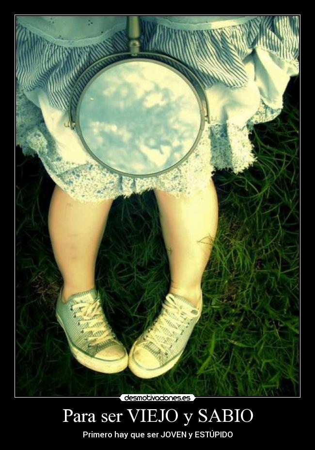 Para ser VIEJO y SABIO - Primero hay que ser JOVEN y ESTÚPIDO