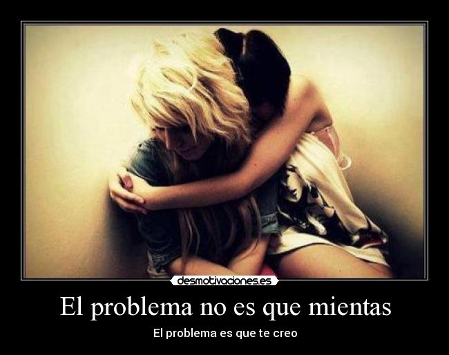 El problema no es que mientas - El problema es que te creo