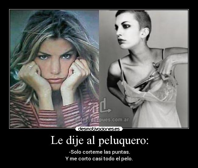 Le dije al peluquero: - -Solo corteme las puntas.
Y me corto casi todo el pelo.