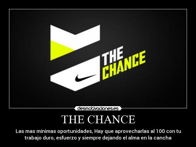 THE CHANCE - Las mas mínimas oportunidades, Hay que aprovecharlas al 100 con tu
trabajo duro, esfuerzo y siempre dejando el alma en la cancha