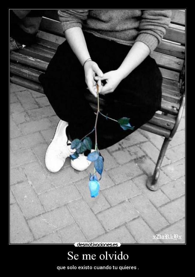 Se me olvido - que solo existo cuando tu quieres .