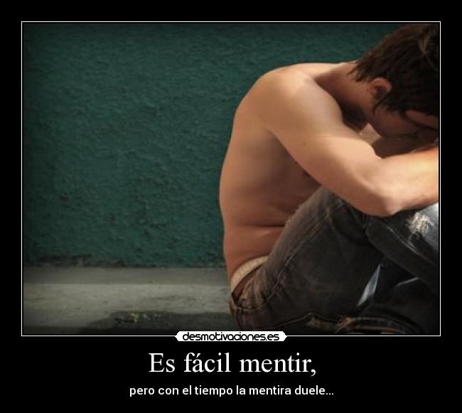 Es fácil mentir, - pero con el tiempo la mentira duele...