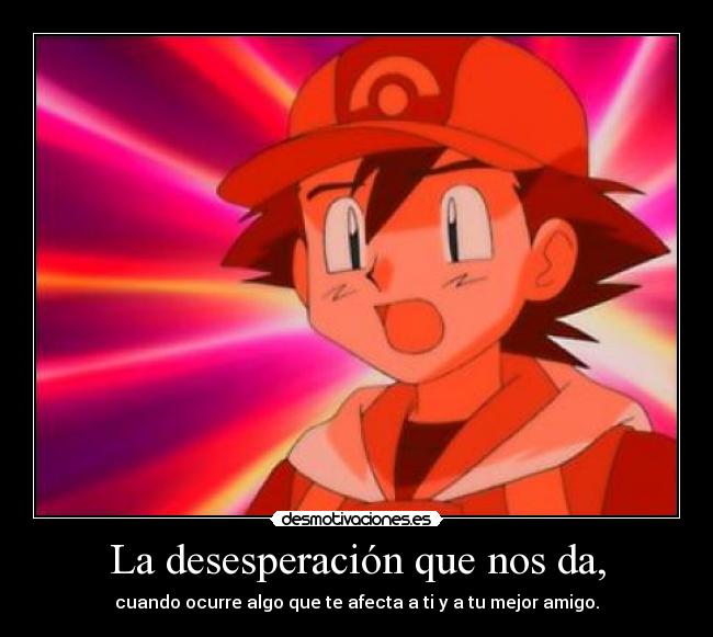 La desesperación que nos da, - 