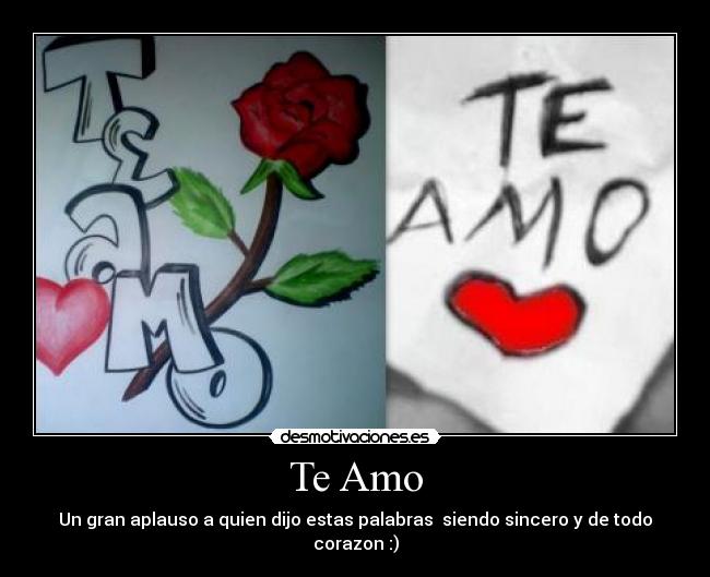 Te Amo - Un gran aplauso a quien dijo estas palabras siendo sincero y de todo corazon :)
