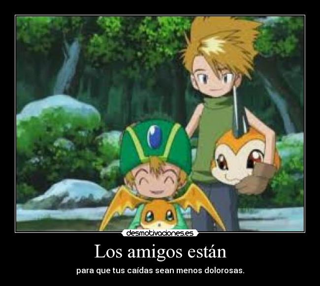 Los amigos están - para que tus caídas sean menos dolorosas.