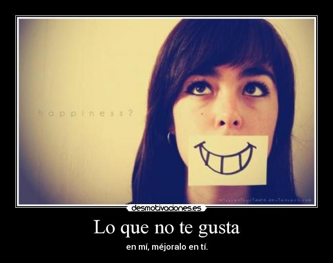 Lo que no te gusta - en mí, méjoralo en tí.