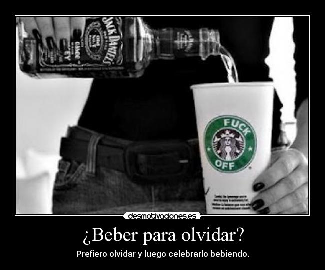 ¿Beber para olvidar? - Prefiero olvidar y luego celebrarlo bebiendo.