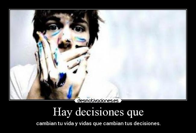 Hay decisiones que - cambian tu vida y vidas que cambian tus decisiones.