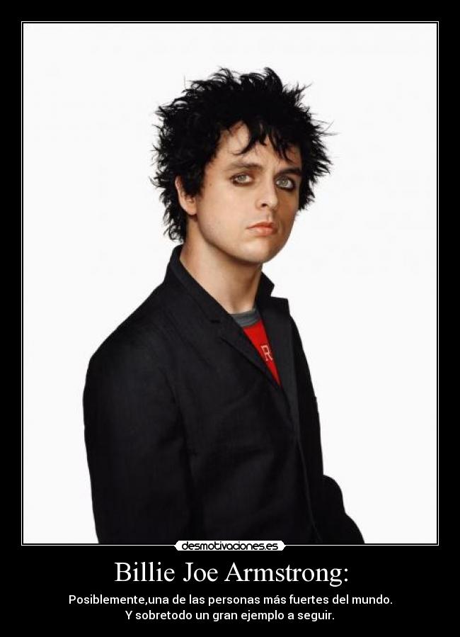 Billie Joe Armstrong: - Posiblemente,una de las personas más fuertes del mundo.
Y sobretodo un gran ejemplo a seguir.