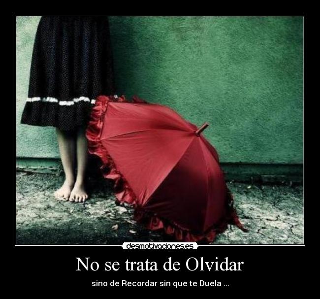 No se trata de Olvidar - sino de Recordar sin que te Duela ...