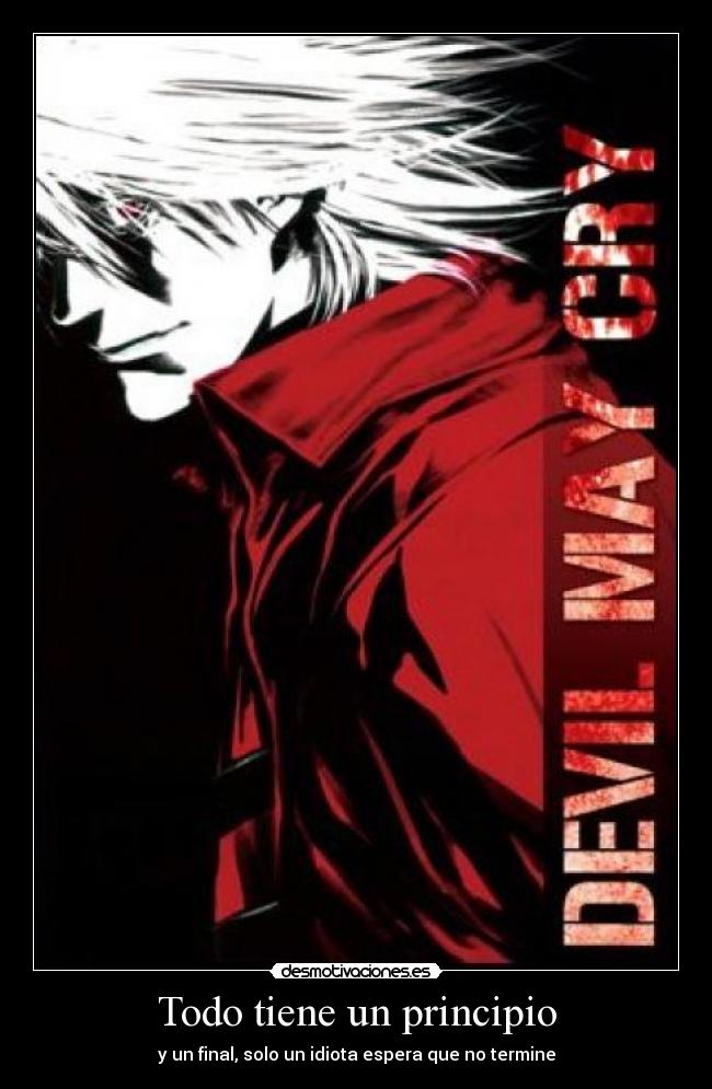 Todo tiene un principio - y un final, solo un idiota espera que no termine