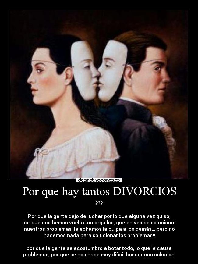 Por que hay tantos DIVORCIOS - ???

Por que la gente dejo de luchar por lo que alguna vez quiso,
por que nos hemos vuelta tan orgullos, que en ves de solucionar
nuestros problemas, le echamos la culpa a los demás... pero no
hacemos nada para solucionar los problemas!!

por que la gente se acostumbro a botar todo, lo que le causa
problemas, por que se nos hace muy difícil buscar una solución!
