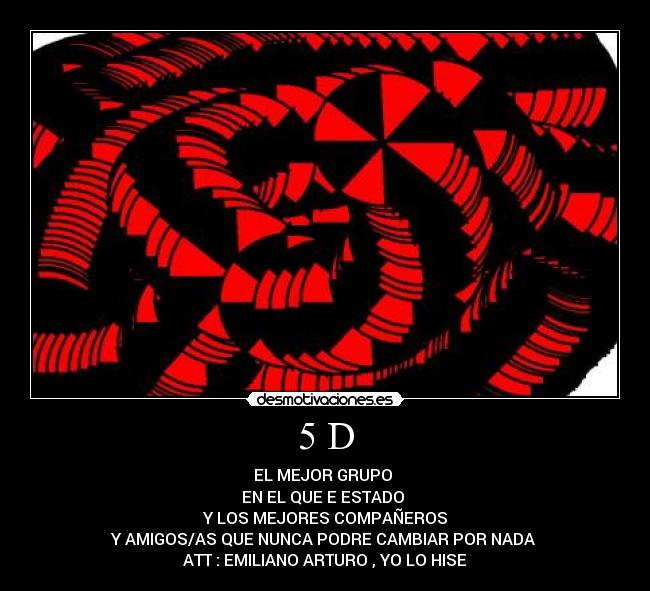 5 D - EL MEJOR GRUPO
EN EL QUE E ESTADO
Y LOS MEJORES COMPAÑEROS
Y AMIGOS/AS QUE NUNCA PODRE CAMBIAR POR NADA
ATT : EMILIANO ARTURO , YO LO HISE