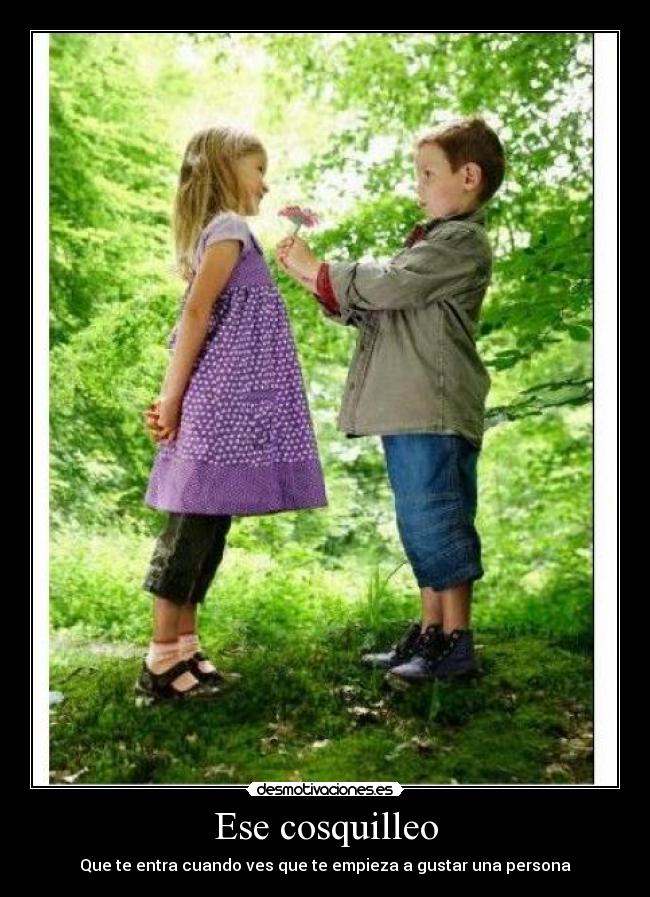 Ese cosquilleo - Que te entra cuando ves que te empieza a gustar una persona
