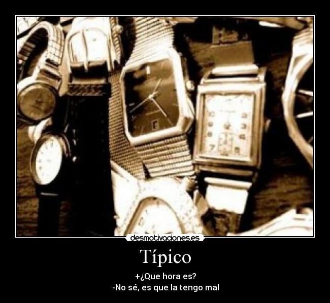 Típico - +¿Que hora es?
-No sé, es que la tengo mal